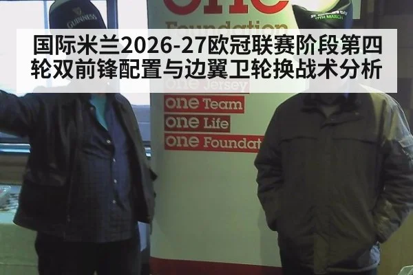 国际米兰2026-27欧冠联赛阶段第四轮双前锋配置与边翼卫轮换战术分析